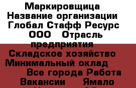 Маркировщица › Название организации ­ Глобал Стафф Ресурс, ООО › Отрасль предприятия ­ Складское хозяйство › Минимальный оклад ­ 25 000 - Все города Работа » Вакансии   . Ямало-Ненецкий АО,Губкинский г.